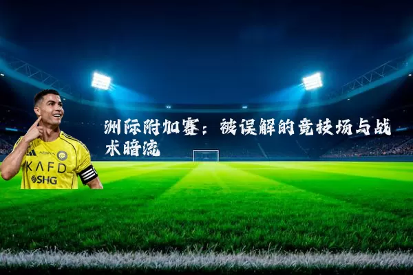 洲际附加赛：被误解的竞技场与战术暗流