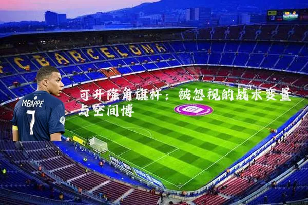 可升降角旗杆:被忽视的战术变量与空间博弈