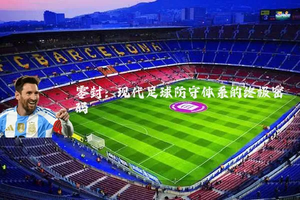 零封:现代足球防守体系的终极密码