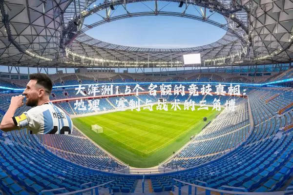 大洋洲1.5个名额的竞技真相:地理、赛制与战术的三角博弈