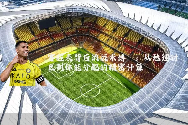 赛程表背后的战术博弈:从地理时区到体能分配的精密计算