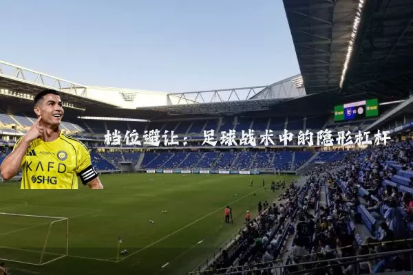 档位避让:足球战术中的隐形杠杆