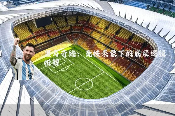黑马奇迹:竞技表象下的底层逻辑拆解