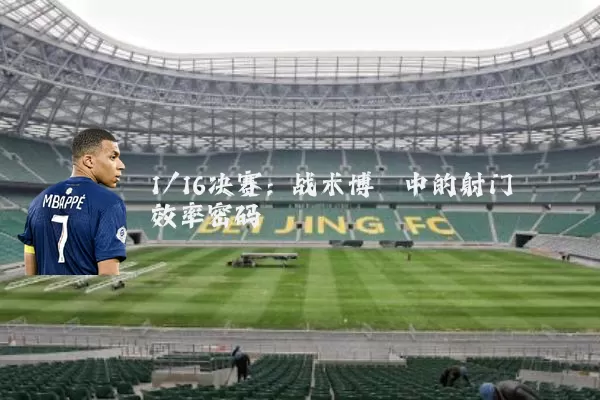 1/16决赛:战术博弈中的射门效率密码