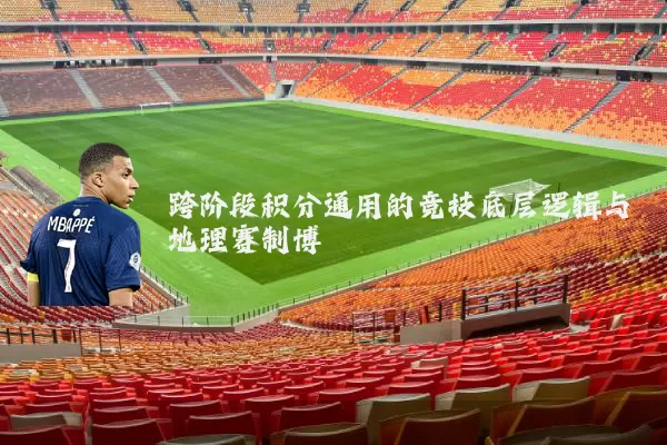 跨阶段积分通用的竞技底层逻辑与地理赛制博弈