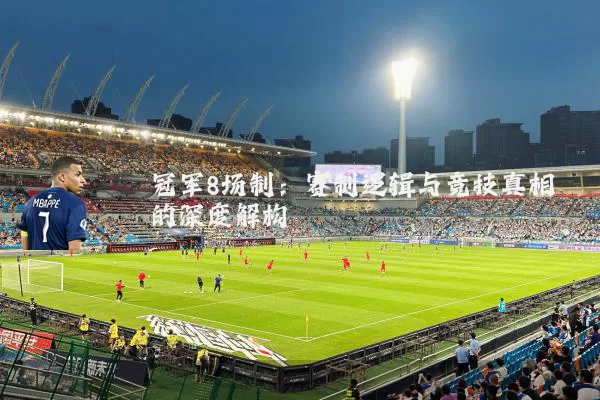冠军8场制:赛制逻辑与竞技真相的深度解构