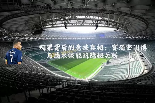 购票背后的竞技真相:赛场空间博弈与战术效能的隐秘关联