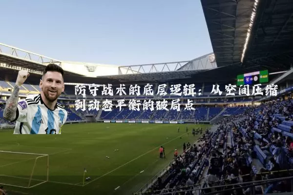 防守战术的底层逻辑:从空间压缩到动态平衡的破局点