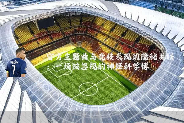 官方主题曲与竞技表现的隐秘关联:一场被忽视的神经科学博弈