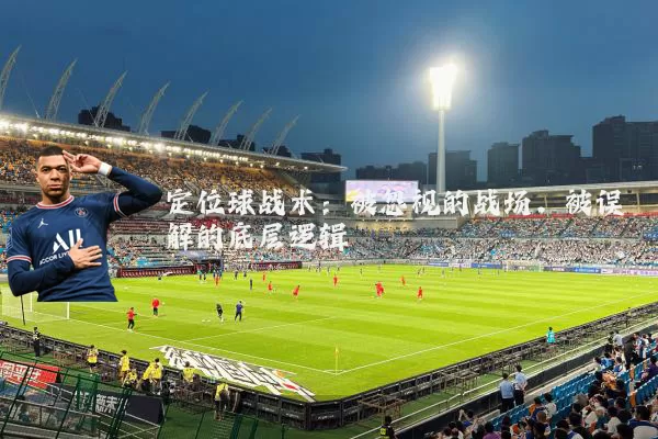 定位球战术：被忽视的战场，被误解的底层逻辑