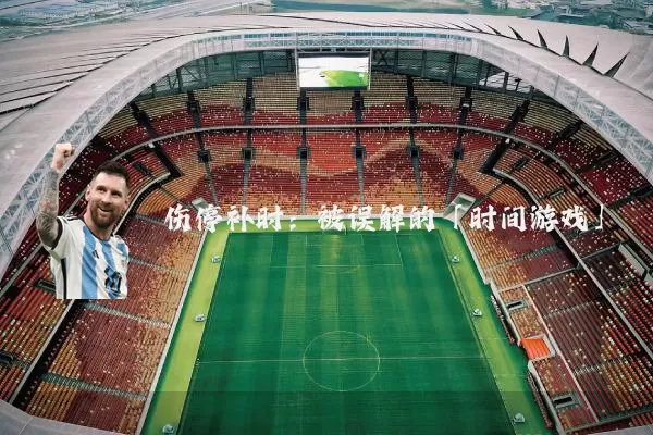 伤停补时:被误解的「时间游戏」