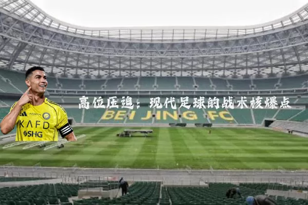 高位压迫:现代足球的战术核爆点